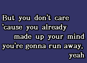 But you don,t care
,cause you already

made up your mind
you,re gonna run away,

yeah