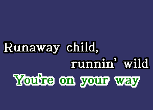 Runaway child,
runnin, wild

Wenmw

g