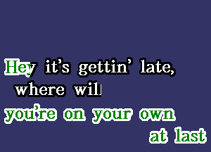 m ifs gettid late,

Where will