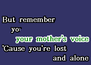 But remember
3'01

mmm

,Cause you,re lost
and alone