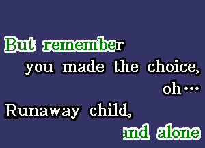 you made the choice,
ohm

Runaway child,

milk