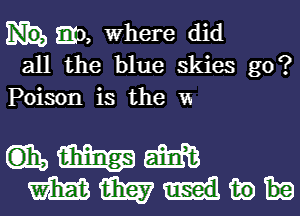 mi), Where did
all the blue skies g0?
Poison is the vs

mmm
mmnw