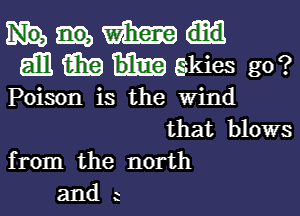 mm
Emmhskies g0?

Poison is the Wind

that blows
from the north
and 2