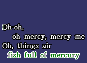 (Dh-oh,
0h mercy, mercy me
Oh, things 5111
m MD. 61? 2mm