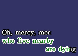 Oh, mercy, mer

mmm-h
wig