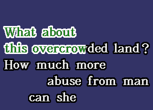 m
m mded land 1?

How much more
abuse from man
can she