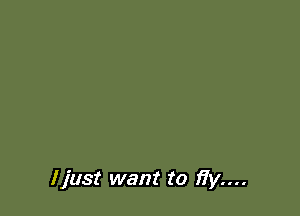 I just want to )7y....