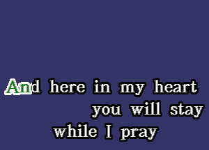 Md here in my heart
you Will stay

While I pray