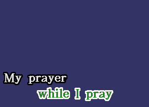 My prayer
m It