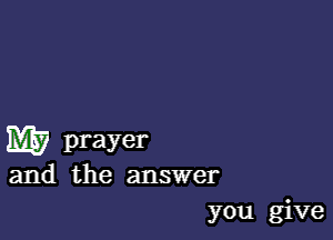 W prayer

and the answer
you give