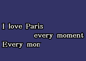 I love Paris

every moment
Every mon