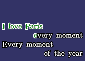 )1 love Panis

(gvery moment
Every moment
of the year