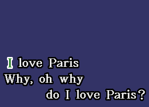 11 love Paris
Why, oh Why
do I love Paris?