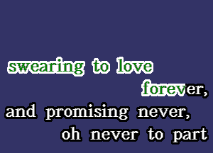 may

forever,
and promising never,
0h never to part