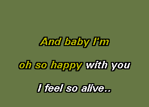 And baby I'm

017 so happy with you

I feel so alive..