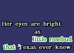 Her eyes are bright

as
mm
m Texas ever knew