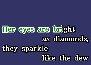 Eb? m Enight

as diamonds,
they sparkle
like the dew