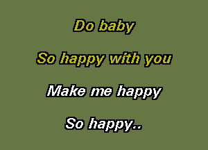 Do baby

80 happy with you

Make me happy

80 happy..