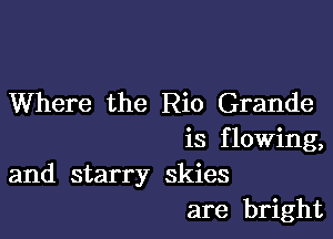 Where the Rio Grande

is flowing,
and starry skies
are bright