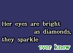 Her eyes are bright

as diamonds,
they sparkle

mm