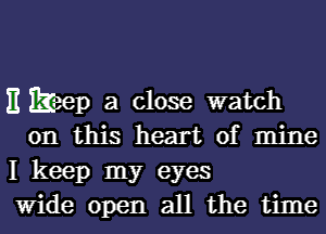 )1 keep a close watch
on this heart of mine

I keep my eyes

Wide open all the time