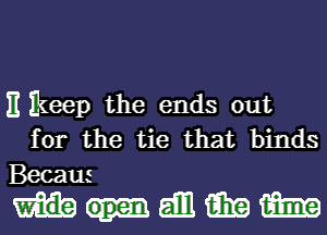 )1 keep the ends out
for the tie that binds
Becaus

mmmm