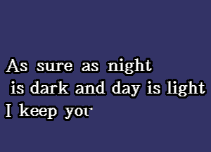 AS sure as night

is dark and day is light
I keep yor