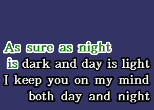 A53 E m
E9 dark and day is light

I keep you on my mind

both day and nightl