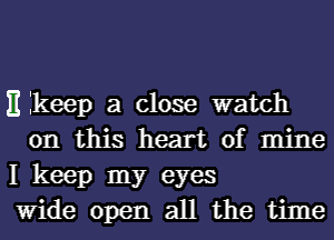 )1 keep a close watch
on this heart of mine

I keep my eyes

Wide open all the time