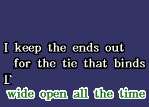 I keep the ends out
for the tie that binds

F
mmmm