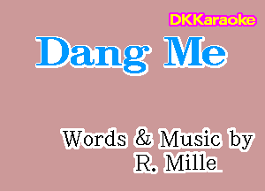 DKKaraoke

Dang Me

Words 8L Music by
R. Mille