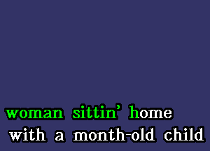 woman sittin, home
With a month-old child