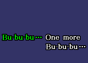 Bu-bu-bu One more
Bu-bu-bu