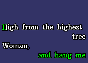 High from the highest

tree
Woman

and hang me