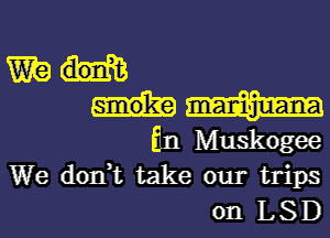 En Muskogee
We don,t take our trips
on LSD