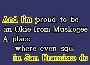 mm proud to be
an Okie from Muskogee

A place
Where even squ'

mama...-