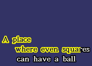 A
m m sqluaLes
can have a ball