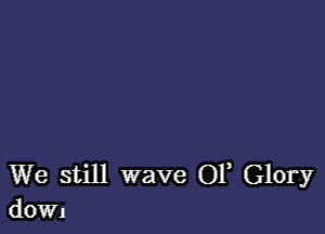 We still wave 01, Glory
dOWJ