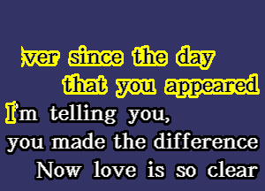 WWW.

m

Em telling you,
you made the difference
Nowr love is so clear