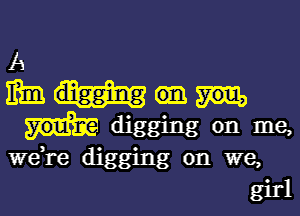 A
m ' '
dlggmg

0 . 3 0
were (II we,
girl