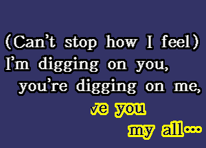 (Can,t stop howr I feel)
Fm digging on you,
you,re digging on me,
(E
3157 6111000