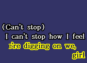 (Can,t stop)
I can,t stop howr I feel

WWW
mil