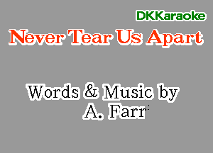 DKKaraoke
Never Tear Us Apart

Words 8L Music by
A. Farri