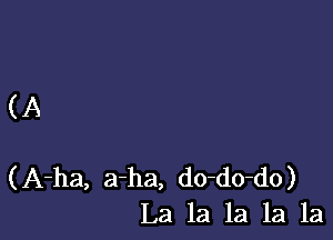 (A

(A-ha, a-ha, do-do-do)
La la la la la