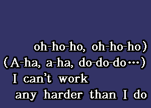 oh-ho-ho, oh-ho-ho)
(A-ha, a-ha, do-do-dom)
I can,t work

any harder than I dol