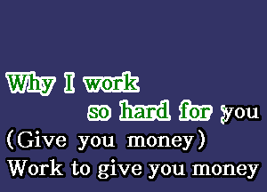 WEM
gammyou

(Give you money)
Work to give you money