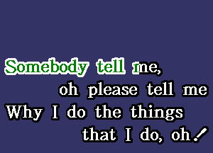 Humane,

oh please tell me
Why I do the things
that I (10, oh!