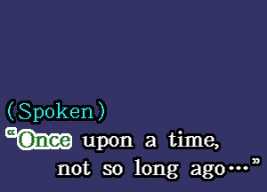 (Spoken )

upon a time,
not so long ago-03

)