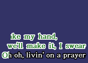 mamn
mmmmm-

Q'h-oh, livin on a prayer