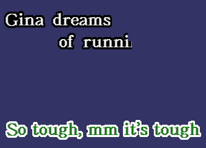 Gina dreams
of runni.

wait)